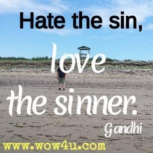 Hate the sin, love the sinner. Gandhi 