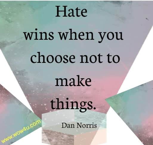 Hate wins when you choose not to make things. Dan Norris