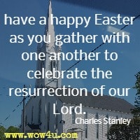 have a happy Easter as you gather with one another to celebrate the resurrection of our Lord. Charles Stanley