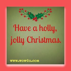 Merry Christmas Saying - Have a holly, jolly Christmas.