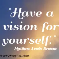 Have a vision for yourself.  Matthew Lewis Browne