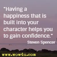 Having a happiness that is built into your character helps you to gain confidence. Steven Spencer