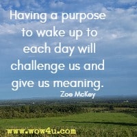 Having a purpose to wake up to each day will challenge us and give us meaning. Zoe McKey