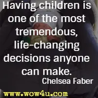 Having children is one of the most tremendous, life-changing decisions anyone can make. Chelsea Faber