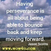 Having perseverance is all about being able to bounce back and keep moving forward. Jason Scotts