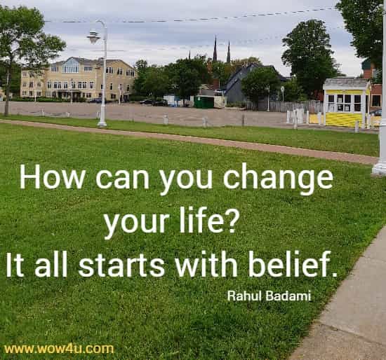 How can you change your life? It all starts with belief. 
  Rahul Badami