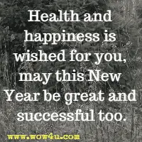 Health and happiness is wished for you, may this New Year be great and successful too.