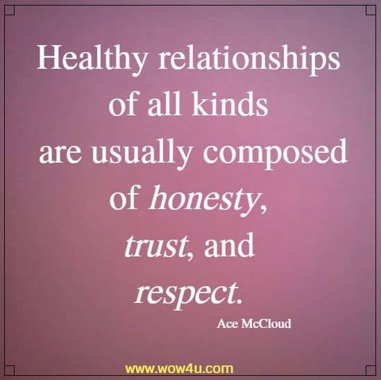 Healthy relationships of all kinds are usually composed of honesty, trust, and respect.  Ace McCloud