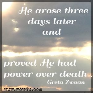 He arose three days later and proved He had power over death . . . Greta Zwaan