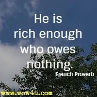 He is rich enough who owes nothing. French Proverb