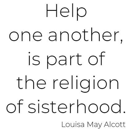 Help one another, is part of the religion of sisterhood.  Louisa May Alcott 