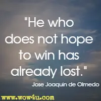 He who does not hope to win has already lost. Jose Joaquin de Olmedo 
