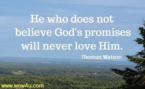 He who does not believe God's promises will never love Him. 
 Thomas Watson