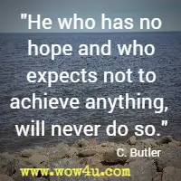 He who has no hope and who expects not to achieve anything, will never do so. C Butler