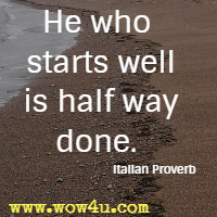 He who starts well is half way done. Italian Proverb