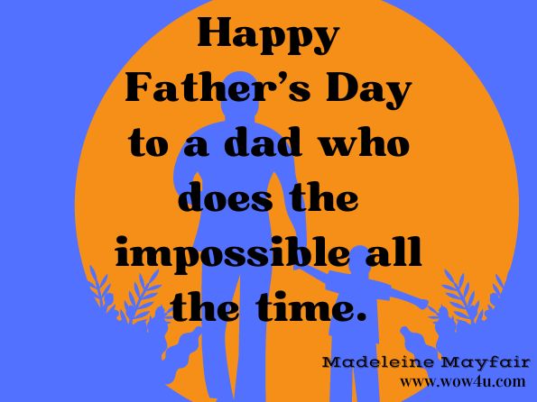 Happy Father's Day to a dad who does the impossible all the time. Madeleine Mayfair, Birthday Wishes, Sympathy Sentiments, Get Well Messages