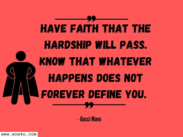 Have faith that the hardship will pass. Know that whatever happens does not forever define you. Gucci Mane, The Gucci Mane Guide to Greatness