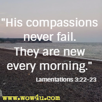 His compassions never fail. They are new every morning. Lamentations 3:22-23