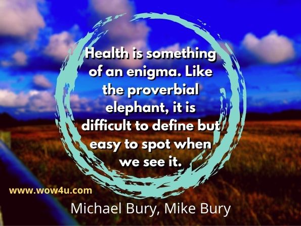 Health is something of an enigma. Like the proverbial elephant, it is difficult to define but easy to spot when we see it. Michael Bury, ‎Mike Bury, Health and Illness 