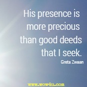 His presence is more precious than good deeds that I seek.