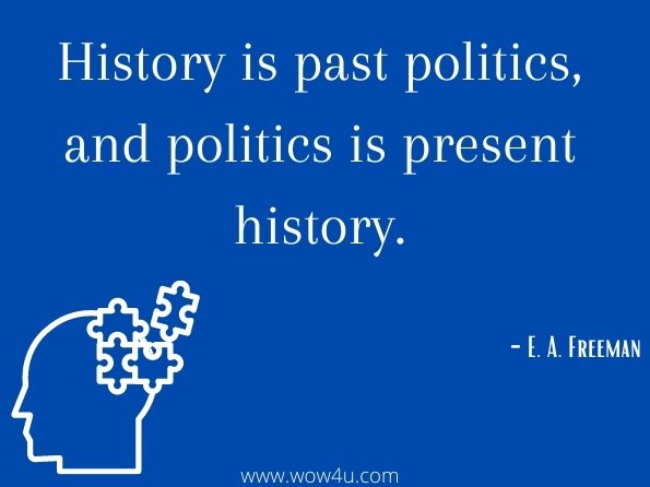 History is past politics, and politics is present history. E. A. Freeman

