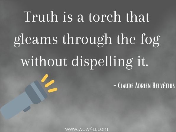 Truth is a torch that gleams through the fog without dispelling it. Claude Adrien Helvétius
