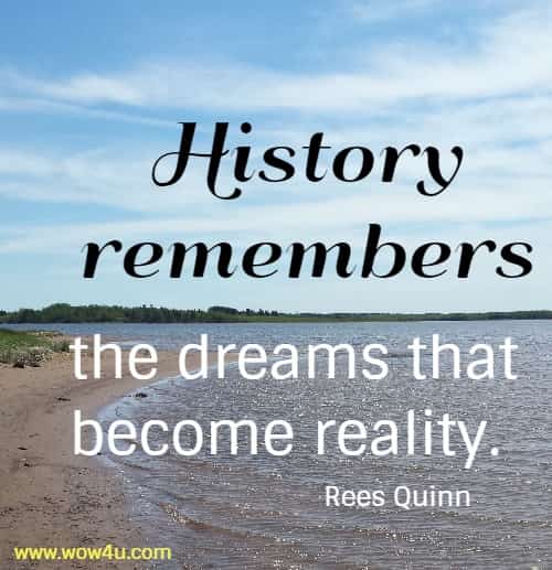 History remembers the dreams that become reality.
  Rees Quinn