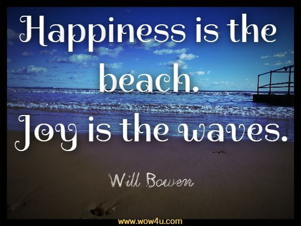 Happiness is the beach. Joy is the waves.Will Bowen, Happy This Year