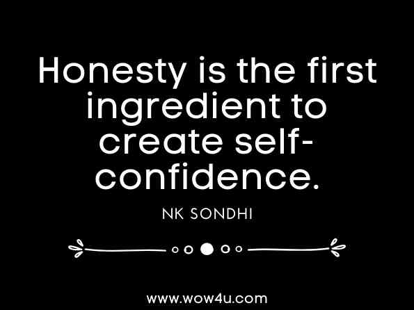 Honesty is the first ingredient to create self-confidence. NK Sondhi, ‎General Press, Small Things Matter Most