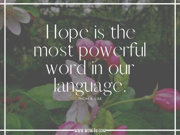 Hope is the most powerful word in our language. Thom A. Lisk. Inspiring Hope: Stories of Hopeful Living for More Success