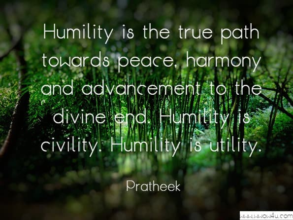 Humility is the true path towards peace, harmony and advancement to the divine end. Humility is civility. Humility is utility.Pratheek, Pratheek Praveen Kumar. My Time My World