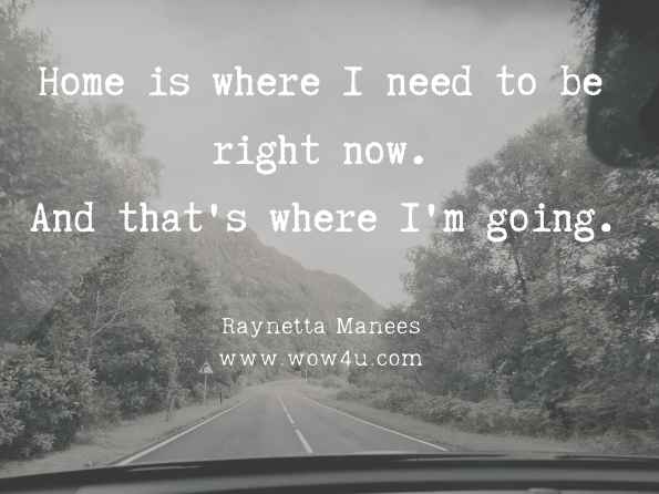 Home is where I need to be right now. And that's where I'm going. Raynetta Manees, Follow Your Heart  