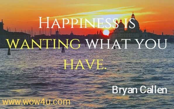 Happiness is wanting what you have. Bryan Callen