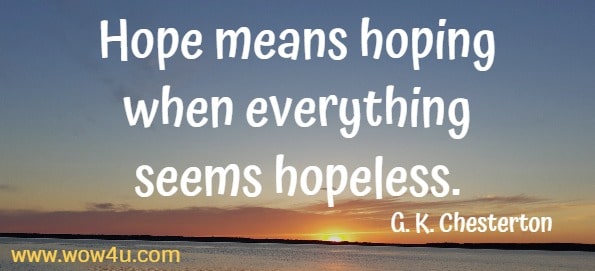 Hope means hoping when everything seems hopeless.
G. K. Chesterton