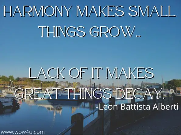 Harmony makes small things grow, lack of it makes great things decay. 