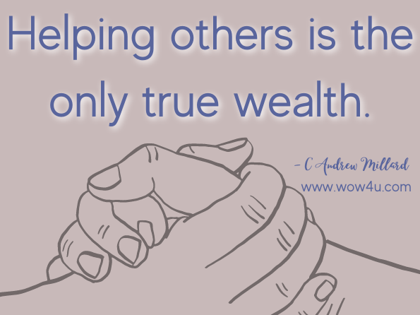Helping others is the only true wealth. C Andrew Millard, The Graduate's Book of Practical Wisdom