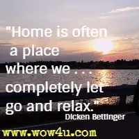 Home is often a place where we . . .  completely let go and relax.