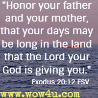 Honor your father and your mother, that your days may be long in the land that the Lord your God is giving you. Exodus 20:12 ESV 