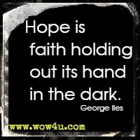 Hope is faith holding out its hand in the dark. George Iles 