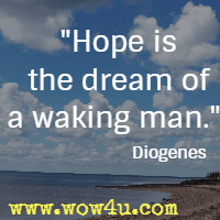 Hope is the dream of a waking man. Diogenes