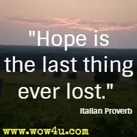 Hope is the last thing ever lost. Italian Proverb