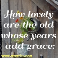 How lovely are the old whose years add grace