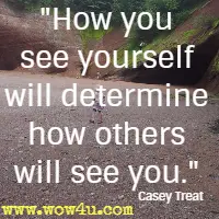 How you see yourself will determine how others will see you. Casey Treat