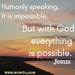 Humanly speaking, it is impossible. But with God everything is possible. Jesus
