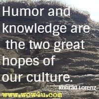Humor and knowledge are the two great hopes of our culture. Konrad Lorenz