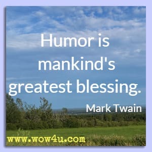 Humor is mankind's greatest blessing. 
Mark Twain 