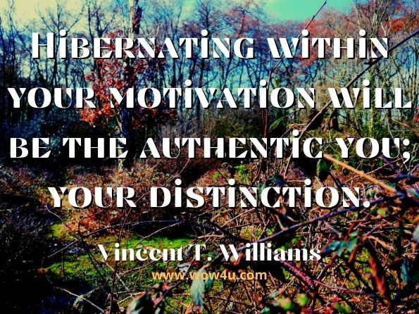 Hibernating within your motivation will be the authentic you; your distinction. Vincent T. Williams, ‎Coach Williams, How Do I Reach My True Destiny