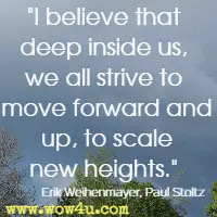 I believe that deep inside us, we all strive to move forward and up, to scale new heights. Erik Weihenmayer, Paul Stoltz