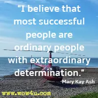 I believe that most successful people are ordinary people with extraordinary determination. Mary Kay Ash