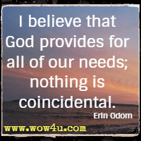 I believe that God provides for all of our needs; nothing is coincidental. Erin Odom